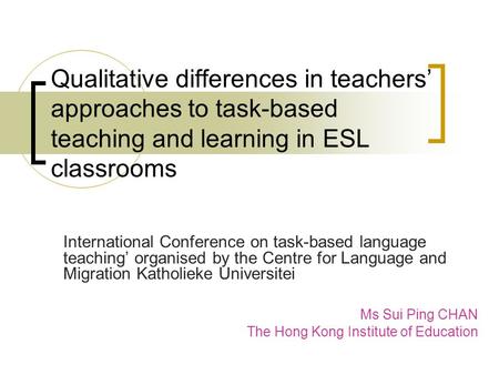 Qualitative differences in teachers’ approaches to task-based teaching and learning in ESL classrooms International Conference on task-based language teaching’