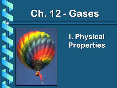 I. Physical Properties Ch. 12 - Gases. A. Kinetic Molecular Theory b Particles in an ideal gas… have no volume. have elastic collisions. are in constant,