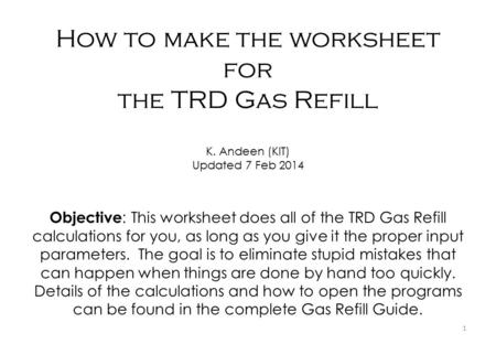 How to make the worksheet for the TRD Gas Refill K. Andeen (KIT) Updated 7 Feb 2014 Objective : This worksheet does all of the TRD Gas Refill calculations.