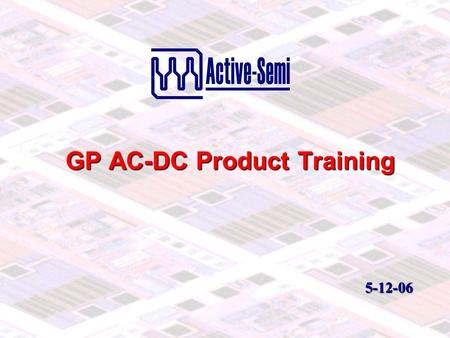 GP AC-DC Product Training 5-12-06 5-12-06. www.active-semi.com 2 Active Competitive Edge.