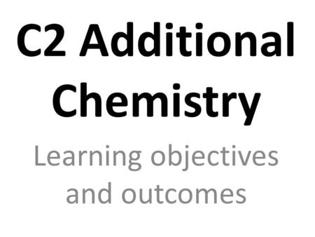 C2 Additional Chemistry Learning objectives and outcomes.