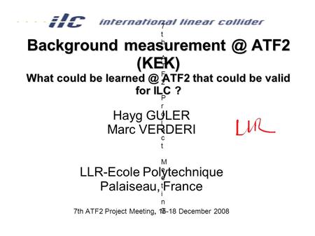Background ATF2 (KEK) What could be ATF2 that could be valid for ILC ? Hayg GULER Marc VERDERI LLR-Ecole Polytechnique Palaiseau,