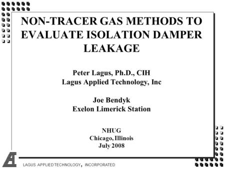 NON-TRACER GAS METHODS TO EVALUATE ISOLATION DAMPER LEAKAGE Peter Lagus, Ph.D., CIH Lagus Applied Technology, Inc Joe Bendyk Exelon Limerick Station.