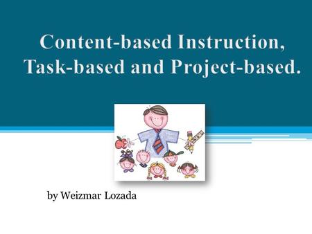 By Weizmar Lozada. Content-based Instruction Use of content from other disciplines in language teaching. Build on students’ previous knowledge. Students.