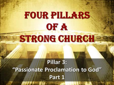 Four pillars of a strong church Pillar 3: “Passionate Proclamation to God” Part 1.