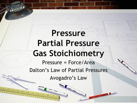Pressure Partial Pressure Gas Stoichiometry Pressure = Force/Area Dalton’s Law of Partial Pressures Avogadro’s Law.