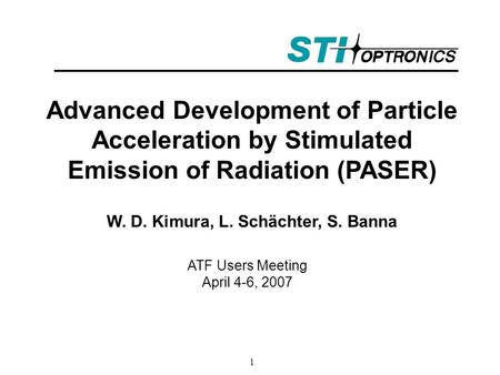 1 Advanced Development of Particle Acceleration by Stimulated Emission of Radiation (PASER) W. D. Kimura, L. Schächter, S. Banna ATF Users Meeting April.