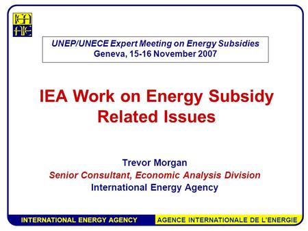 INTERNATIONAL ENERGY AGENCY AGENCE INTERNATIONALE DE L’ENERGIE IEA Work on Energy Subsidy Related Issues Trevor Morgan Senior Consultant, Economic Analysis.