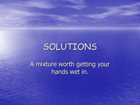 SOLUTIONS A mixture worth getting your hands wet in.