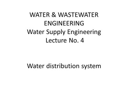 WATER & WASTEWATER ENGINEERING Water Supply Engineering Lecture No. 4 Water distribution system.