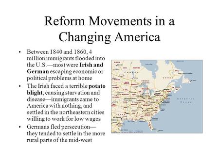 Reform Movements in a Changing America Between 1840 and 1860, 4 million immigrants flooded into the U.S.—most were Irish and German escaping economic or.