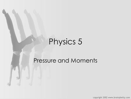 Physics 5 Pressure and Moments. C/WPressure8-Sep-15 Aims:-4 describe pressure 5 explain pressure in a liquid or gas 6 calculate pressure.