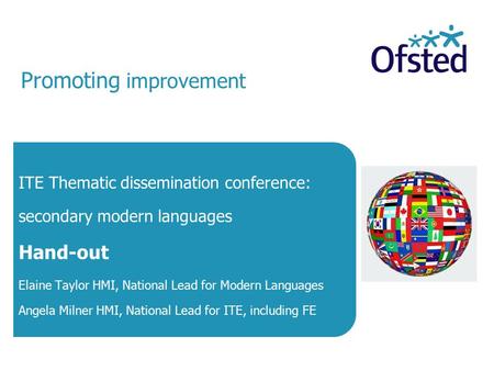 Promoting improvement ITE Thematic dissemination conference: secondary modern languages Hand-out Elaine Taylor HMI, National Lead for Modern Languages.