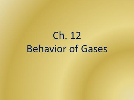Ch. 12 Behavior of Gases. Gases Gases expand to fill its container, unlike solids or liquids Easily compressible: measure of how much the volume of matter.