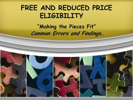FREE AND REDUCED PRICE ELIGIBILITY “Making the Pieces Fit” Common Errors and Findings…