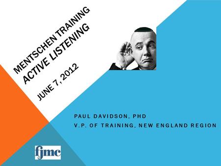 MENTSCHEN TRAINING ACTIVE LISTENING JUNE 7, 2012 PAUL DAVIDSON, PHD V.P. OF TRAINING, NEW ENGLAND REGION.