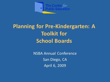 Planning for Pre-Kindergarten: A Toolkit for School Boards NSBA Annual Conference San Diego, CA April 6, 2009.