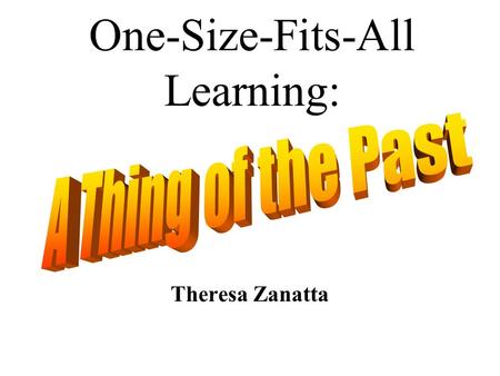 One-Size-Fits-All Learning: Theresa Zanatta. “Not all children flourish under a single teaching style. The children who are not compatible with their.