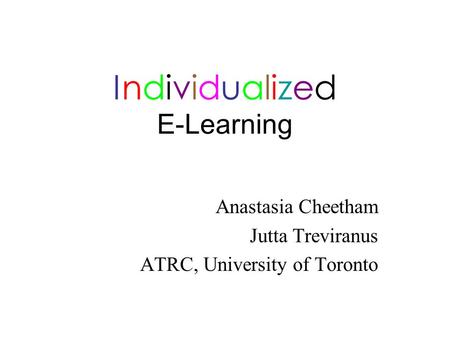 Individualized E-Learning Anastasia Cheetham Jutta Treviranus ATRC, University of Toronto.