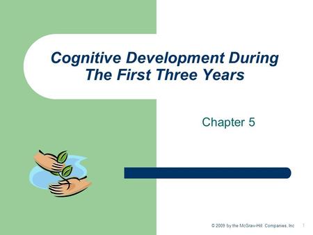 1 © 2009 by the McGraw-Hill Companies, Inc Cognitive Development During The First Three Years Chapter 5.