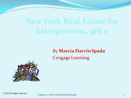 © 2013 All rights reserved. Chapter 11 Part II Environmental Issues1 New York Real Estate for Salespersons, 5th e By Marcia Darvin Spada Cengage Learning.
