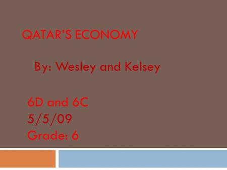 Qatar’s Economy By: Wesley and Kelsey 6D and 6C 5/5/09 Grade: 6.
