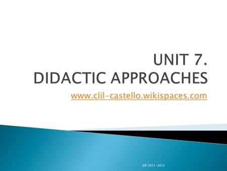 Www.clil-castello.wikispaces.com JSP 2011-2012.  To show different aspects taking part in the didactic approaches to language teaching.  To know the.