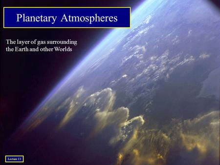 © 2005 Pearson Education Inc., publishing as Addison-Wesley Planetary Atmospheres The layer of gas surrounding the Earth and other Worlds Lecture 13.