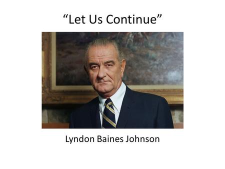 “Let Us Continue” Lyndon Baines Johnson. Bio Born on August 27, 1908, Lyndon Baines Johnson served a tour of duty in the South Pacific during World War.