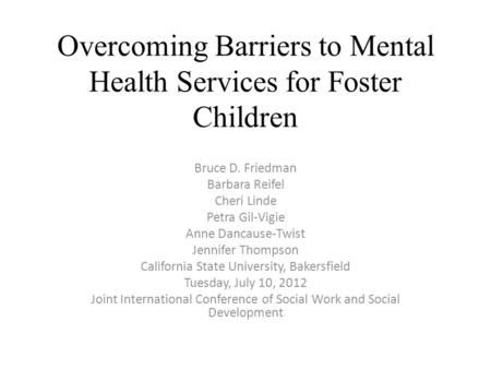 Overcoming Barriers to Mental Health Services for Foster Children Bruce D. Friedman Barbara Reifel Cheri Linde Petra Gil-Vigie Anne Dancause-Twist Jennifer.