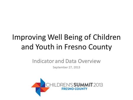Improving Well Being of Children and Youth in Fresno County Indicator and Data Overview September 27, 2013.