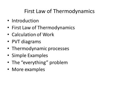 First Law of Thermodynamics Introduction First Law of Thermodynamics Calculation of Work PVT diagrams Thermodynamic processes Simple Examples The “everything”
