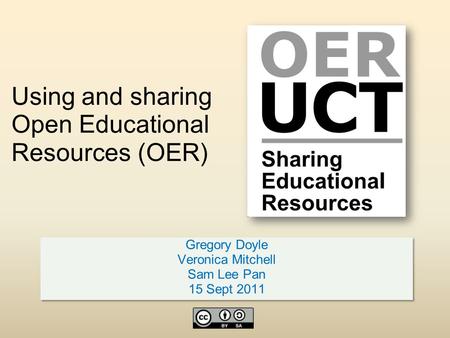 Using and sharing Open Educational Resources (OER) Gregory Doyle Veronica Mitchell Sam Lee Pan 15 Sept 2011 Gregory Doyle Veronica Mitchell Sam Lee Pan.