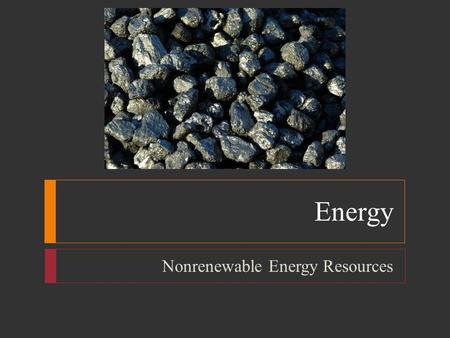 Energy Nonrenewable Energy Resources. Energy  Energy Resources  U.S. has 4.6% of world population; uses 24% of the world’s energy  84% from nonrenewable.