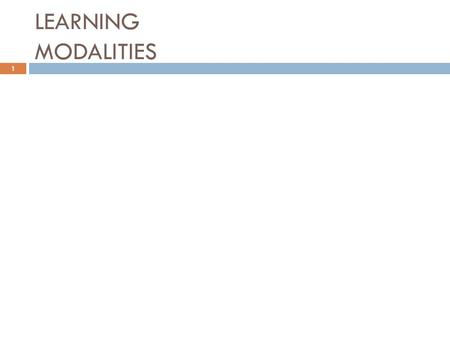 LEARNING MODALITIES 1.  Learning modalities are the sensory channels or pathways through which individuals give, receive, and store information  A typical.