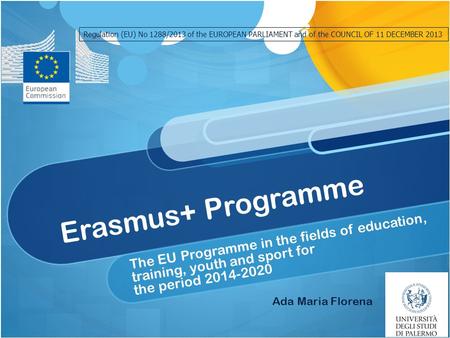 Erasmus+ Programme The EU Programme in the fields of education, training, youth and sport for the period 2014-2020 Ada Maria Florena Regulation (EU) No.