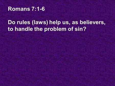 Romans 7:1-6 Do rules (laws) help us, as believers, to handle the problem of sin?