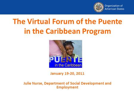 The Virtual Forum of the Puente in the Caribbean Program January 19-20, 2011 Julie Nurse, Department of Social Development and Employment.
