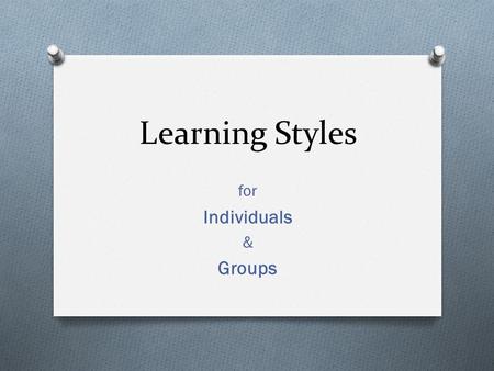 Learning Styles for Individuals & Groups. To be Human O a baby must learn O So, all of us must be either learning or stagnating… O growing or dying.