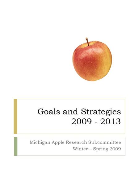 Goals and Strategies 2009 - 2013 Michigan Apple Research Subcommittee Winter – Spring 2009.