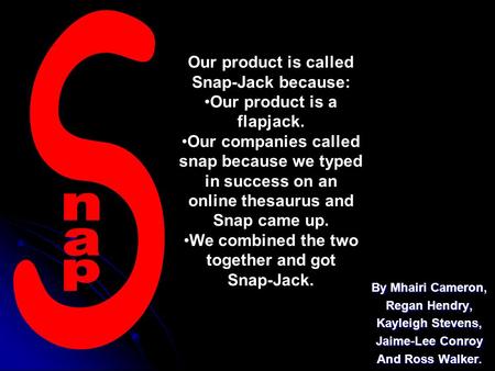 By Mhairi Cameron, Regan Hendry, Kayleigh Stevens, Jaime-Lee Conroy And Ross Walker. Our product is called Snap-Jack because: Our product is a flapjack.