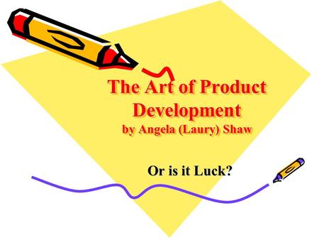 The Art of Product Development by Angela (Laury) Shaw Or is it Luck?