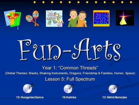 Fun-Arts Year 1: “Common Threads” (Global Themes: Masks, Shaking Instruments, Dragons, Friendship & Families, Humor, Space) Lesson 5: Full Spectrum 13: