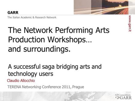TERENA Networking Conference 2011, Prague Claudio Allocchio The Network Performing Arts Production Workshops… and surroundings. A successful saga bridging.