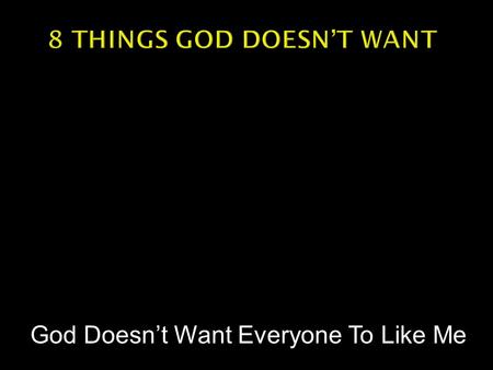 God Doesn’t Want Everyone To Like Me.  To what degree will we go?  How do we feel when they don’t?  Do we ever compromise our beliefs or principles.