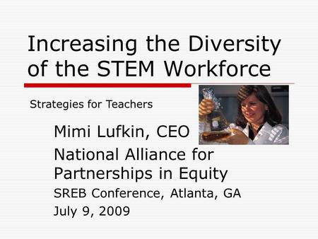 Increasing the Diversity of the STEM Workforce Mimi Lufkin, CEO National Alliance for Partnerships in Equity SREB Conference, Atlanta, GA July 9, 2009.