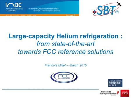 Large-capacity Helium refrigeration : from state-of-the-art towards FCC reference solutions Francois Millet – March 2015.