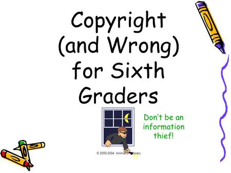 Copyright (and Wrong) for Sixth Graders © 2000-2004 Animation Library Don’t be an information thief!