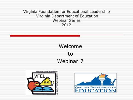 Virginia Foundation for Educational Leadership Virginia Department of Education Webinar Series 2012 Welcome to Webinar 7.