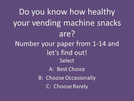 Do you know how healthy your vending machine snacks are? Number your paper from 1-14 and let’s find out! Select A: Best Choice B: Choose Occasionally C:
